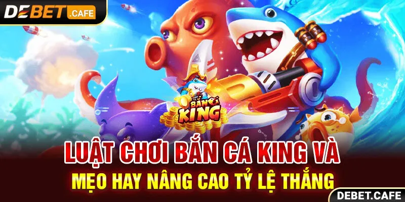 Luật Chơi Bắn Cá King Và Mẹo Hay Nâng Cao Tỷ Lệ Thắng